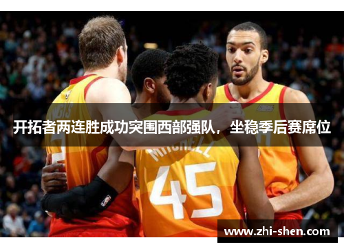 开拓者两连胜成功突围西部强队，坐稳季后赛席位