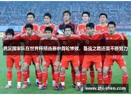 男足国家队在世界杯预选赛中首轮惨败，备战之路还需不断努力