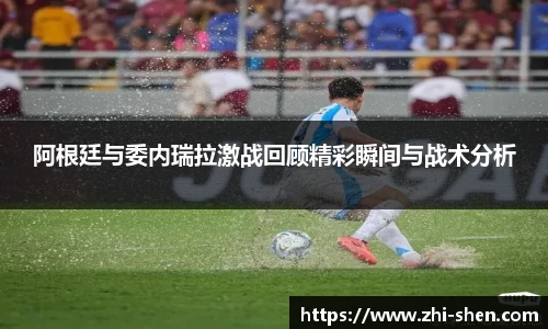阿根廷与委内瑞拉激战回顾精彩瞬间与战术分析