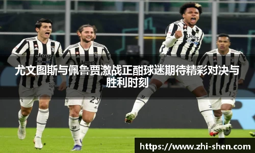 尤文图斯与佩鲁贾激战正酣球迷期待精彩对决与胜利时刻