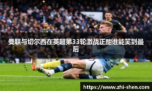 曼联与切尔西在英超第33轮激战正酣谁能笑到最后