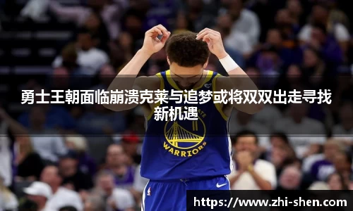 勇士王朝面临崩溃克莱与追梦或将双双出走寻找新机遇