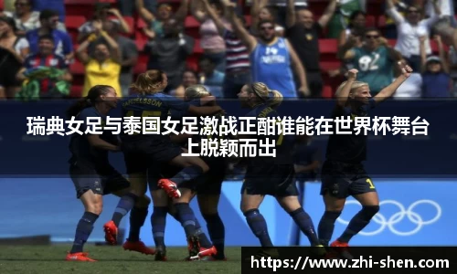 瑞典女足与泰国女足激战正酣谁能在世界杯舞台上脱颖而出