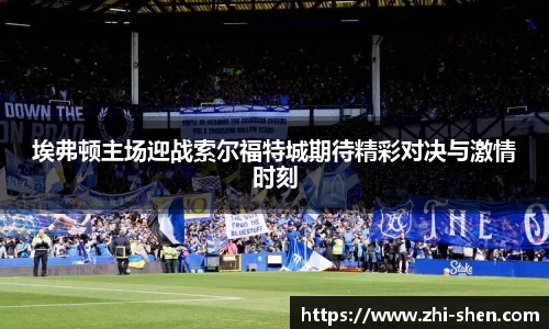 埃弗顿主场迎战索尔福特城期待精彩对决与激情时刻