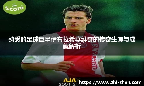 熟悉的足球巨星伊布拉希莫维奇的传奇生涯与成就解析